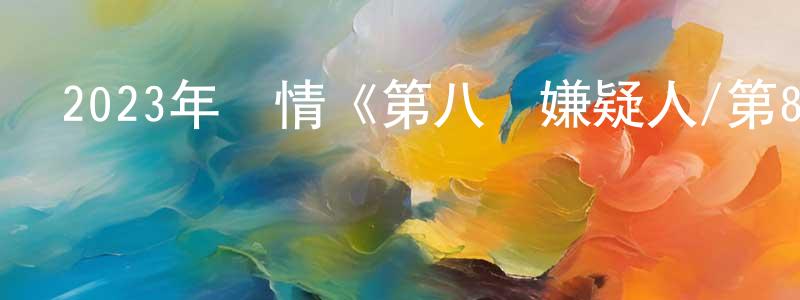 陳軍志的動漫綜藝大全,2023年劇情《第八個嫌疑人/第8個嫌疑人》HD國語中字迅雷下載_深夜電影